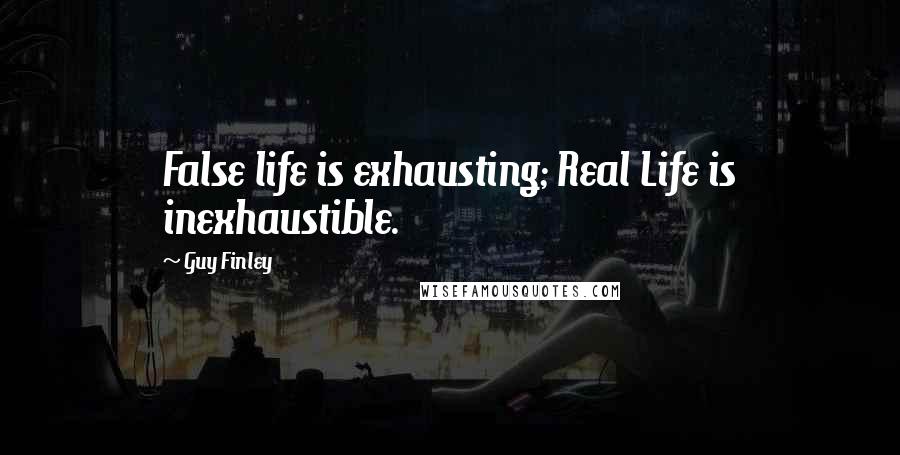 Guy Finley Quotes: False life is exhausting; Real Life is inexhaustible.