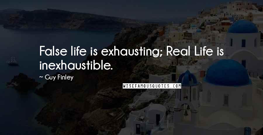 Guy Finley Quotes: False life is exhausting; Real Life is inexhaustible.