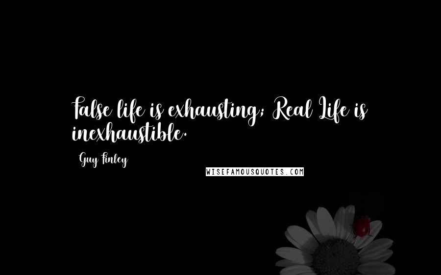 Guy Finley Quotes: False life is exhausting; Real Life is inexhaustible.
