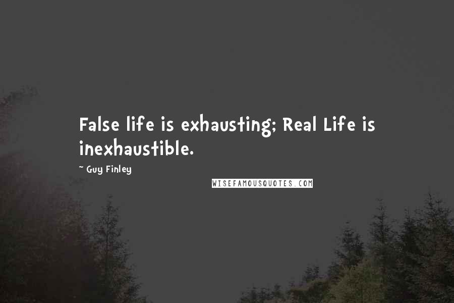 Guy Finley Quotes: False life is exhausting; Real Life is inexhaustible.