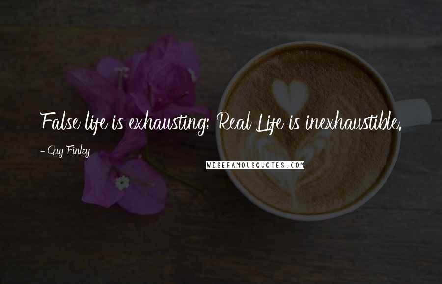 Guy Finley Quotes: False life is exhausting; Real Life is inexhaustible.