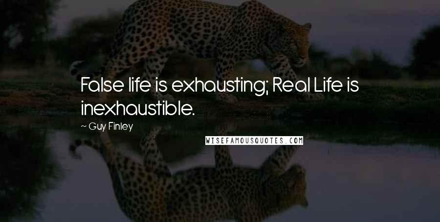 Guy Finley Quotes: False life is exhausting; Real Life is inexhaustible.