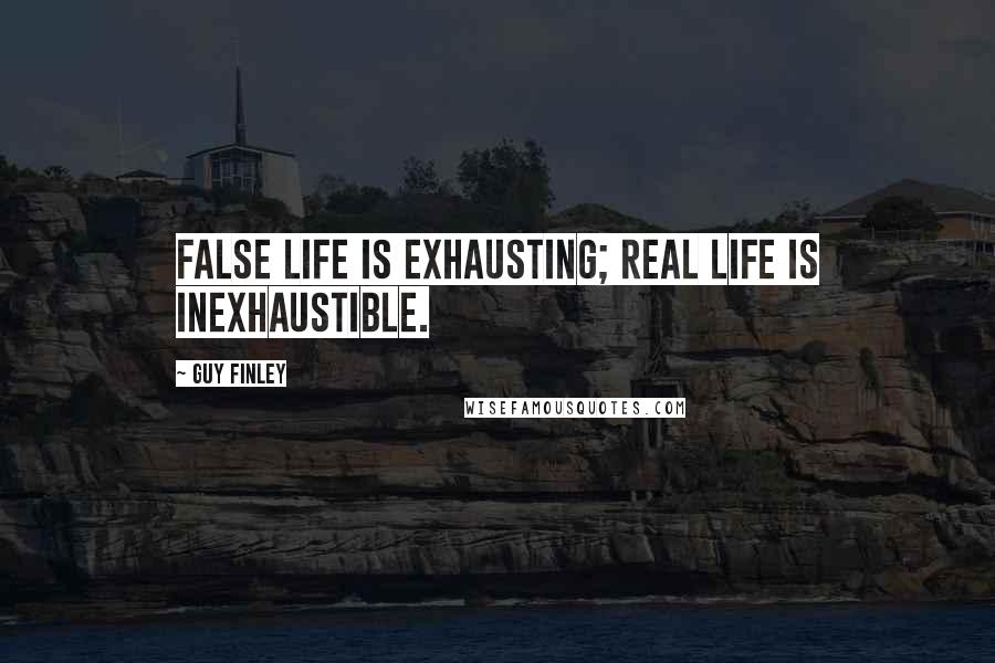 Guy Finley Quotes: False life is exhausting; Real Life is inexhaustible.