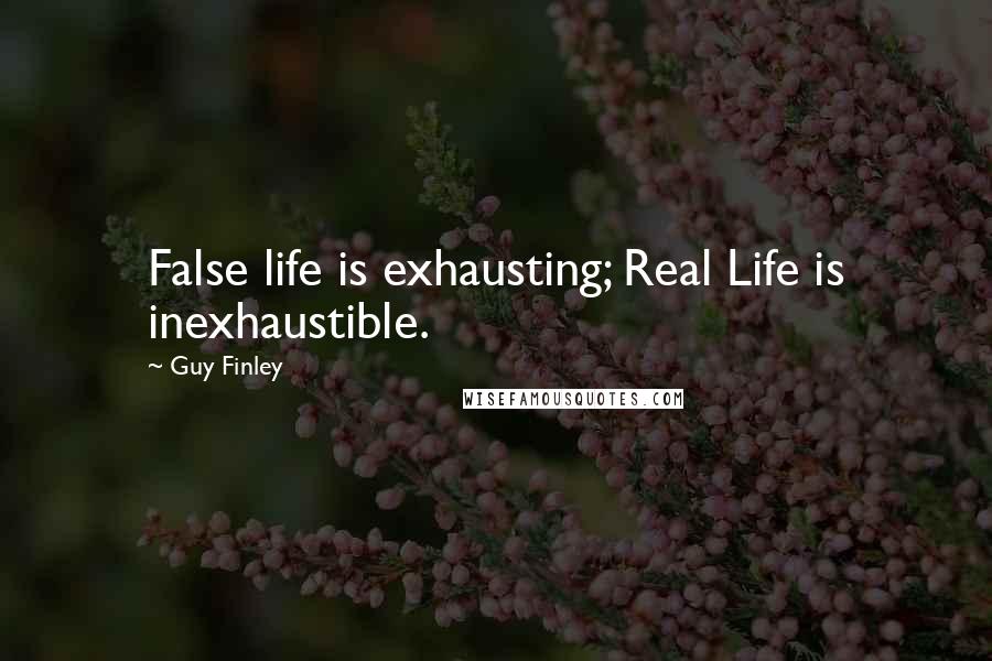 Guy Finley Quotes: False life is exhausting; Real Life is inexhaustible.