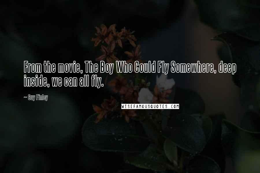 Guy Finley Quotes: From the movie, The Boy Who Could Fly Somewhere, deep inside, we can all fly.