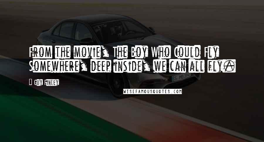Guy Finley Quotes: From the movie, The Boy Who Could Fly Somewhere, deep inside, we can all fly.
