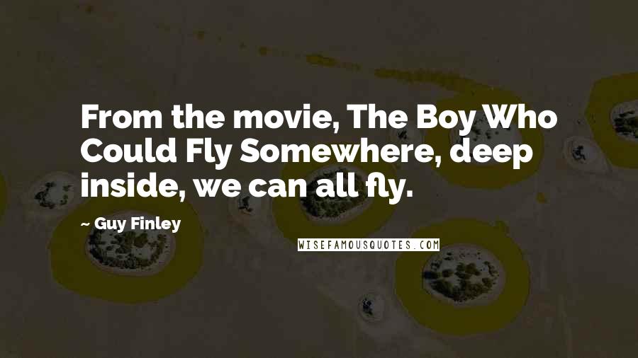 Guy Finley Quotes: From the movie, The Boy Who Could Fly Somewhere, deep inside, we can all fly.