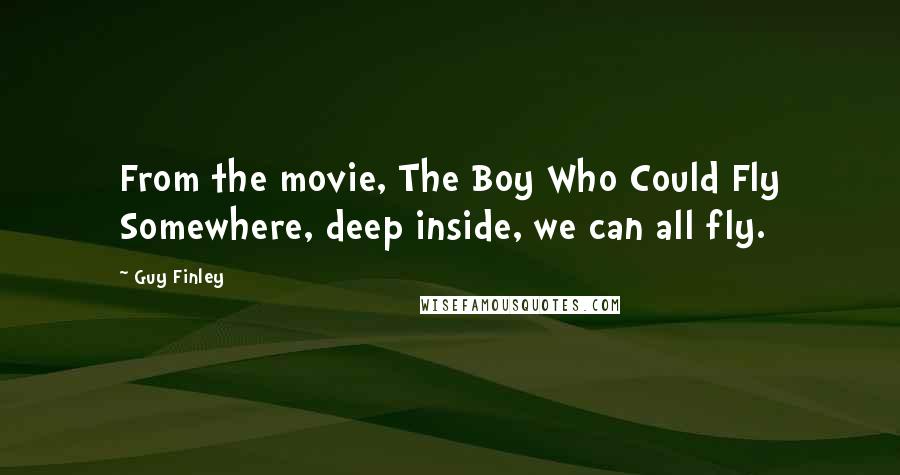 Guy Finley Quotes: From the movie, The Boy Who Could Fly Somewhere, deep inside, we can all fly.