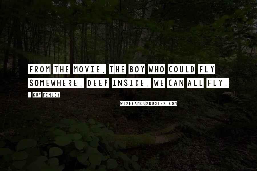 Guy Finley Quotes: From the movie, The Boy Who Could Fly Somewhere, deep inside, we can all fly.