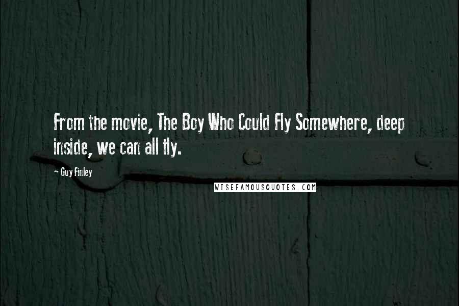 Guy Finley Quotes: From the movie, The Boy Who Could Fly Somewhere, deep inside, we can all fly.