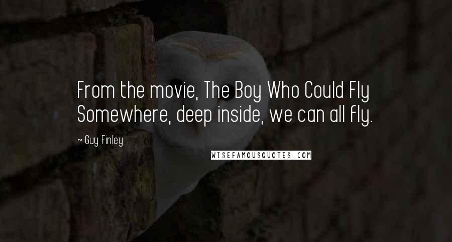 Guy Finley Quotes: From the movie, The Boy Who Could Fly Somewhere, deep inside, we can all fly.