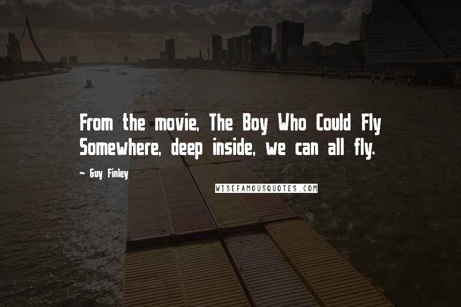 Guy Finley Quotes: From the movie, The Boy Who Could Fly Somewhere, deep inside, we can all fly.