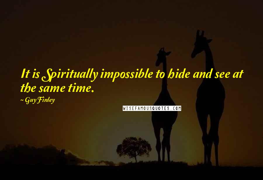 Guy Finley Quotes: It is Spiritually impossible to hide and see at the same time.