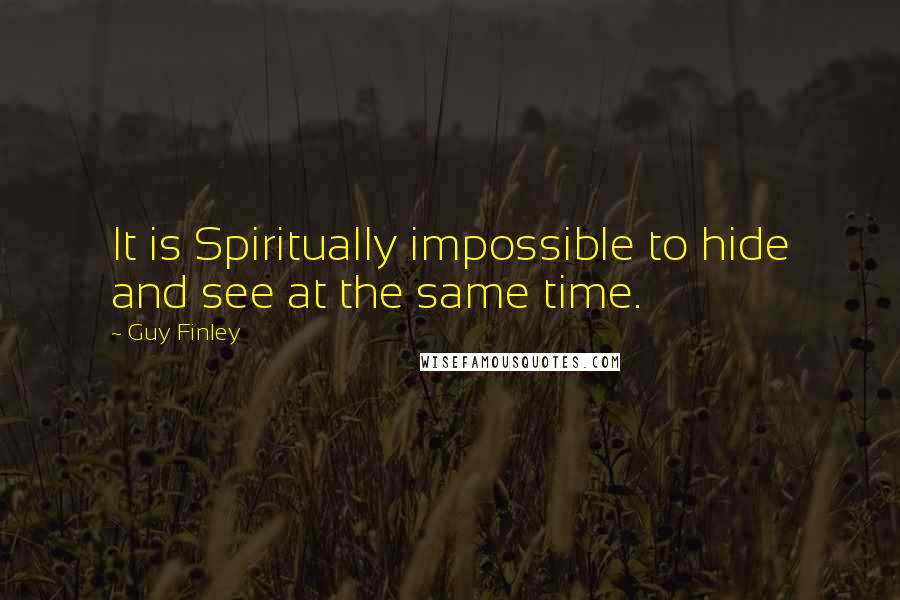 Guy Finley Quotes: It is Spiritually impossible to hide and see at the same time.