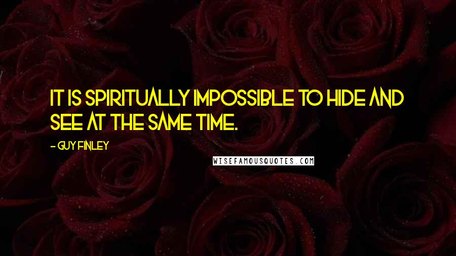 Guy Finley Quotes: It is Spiritually impossible to hide and see at the same time.