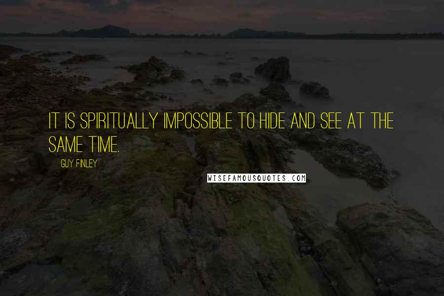 Guy Finley Quotes: It is Spiritually impossible to hide and see at the same time.
