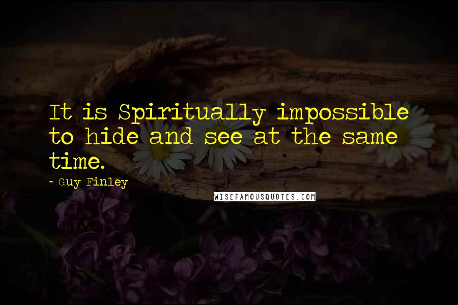 Guy Finley Quotes: It is Spiritually impossible to hide and see at the same time.