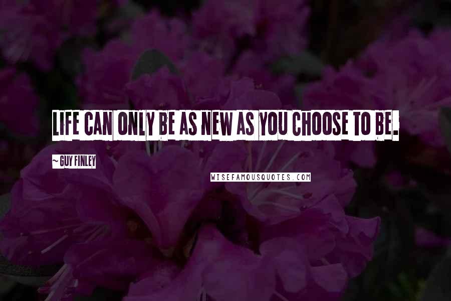 Guy Finley Quotes: Life can only be as new as you Choose to be.