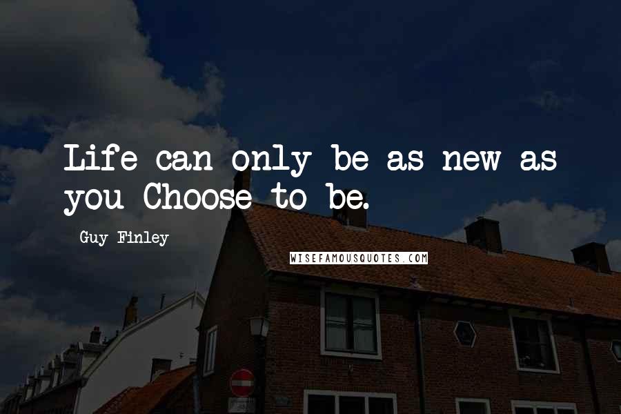 Guy Finley Quotes: Life can only be as new as you Choose to be.