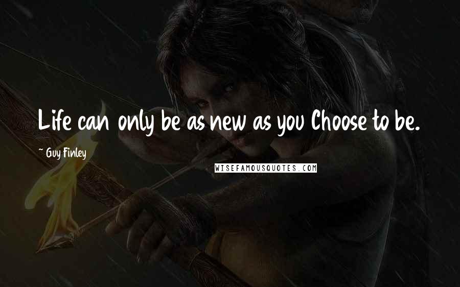 Guy Finley Quotes: Life can only be as new as you Choose to be.