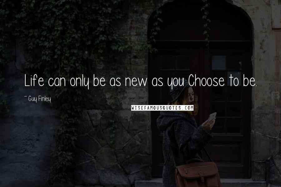 Guy Finley Quotes: Life can only be as new as you Choose to be.