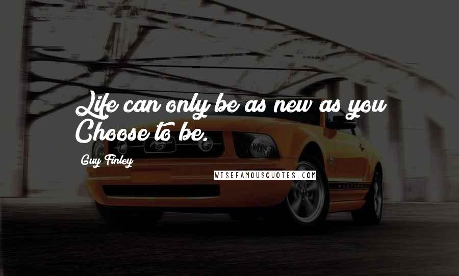 Guy Finley Quotes: Life can only be as new as you Choose to be.