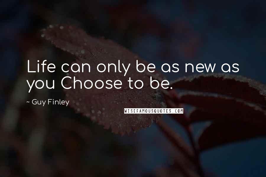 Guy Finley Quotes: Life can only be as new as you Choose to be.