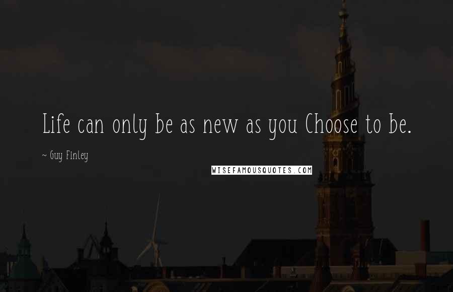 Guy Finley Quotes: Life can only be as new as you Choose to be.