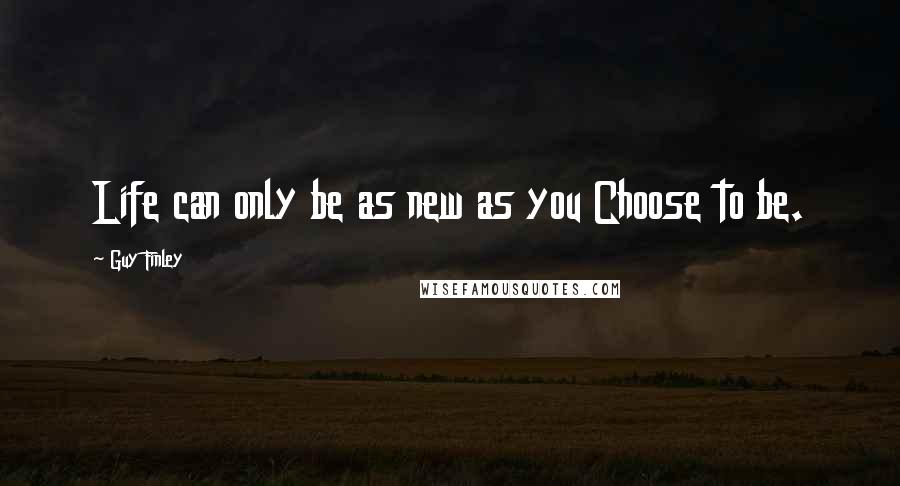 Guy Finley Quotes: Life can only be as new as you Choose to be.