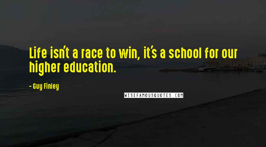 Guy Finley Quotes: Life isn't a race to win, it's a school for our higher education.