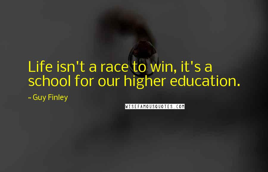 Guy Finley Quotes: Life isn't a race to win, it's a school for our higher education.