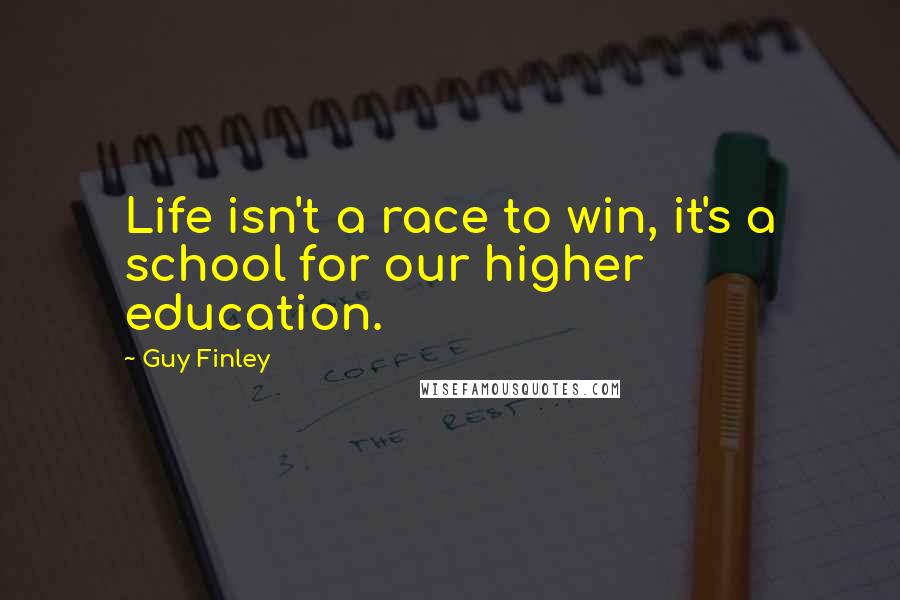 Guy Finley Quotes: Life isn't a race to win, it's a school for our higher education.