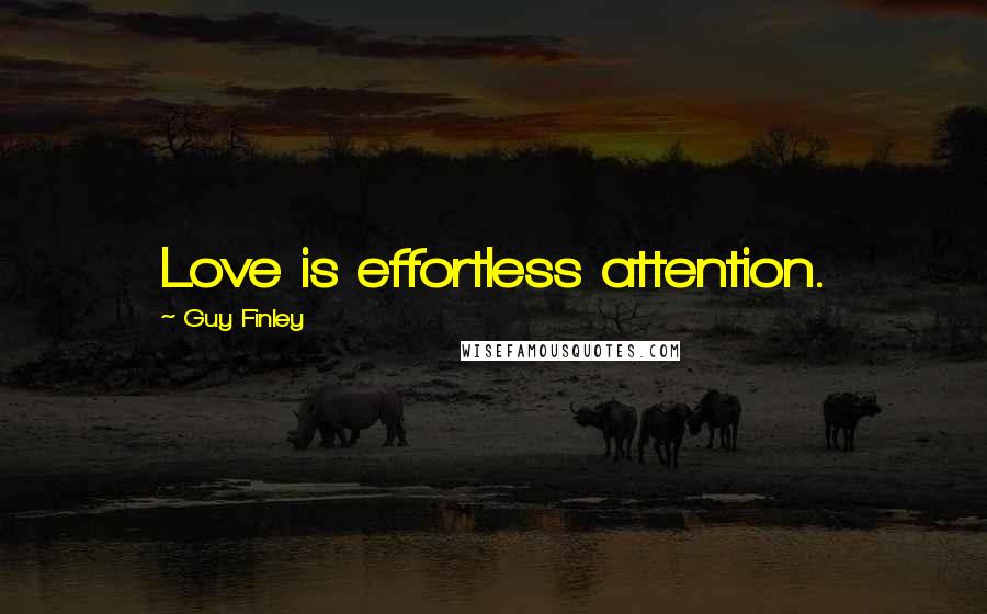 Guy Finley Quotes: Love is effortless attention.