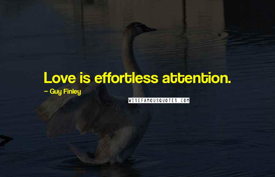 Guy Finley Quotes: Love is effortless attention.