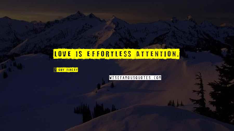 Guy Finley Quotes: Love is effortless attention.