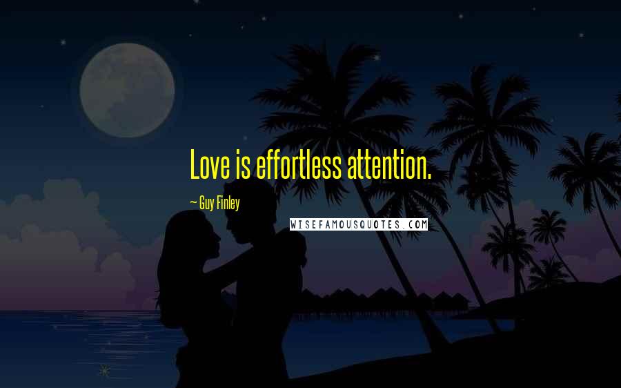 Guy Finley Quotes: Love is effortless attention.