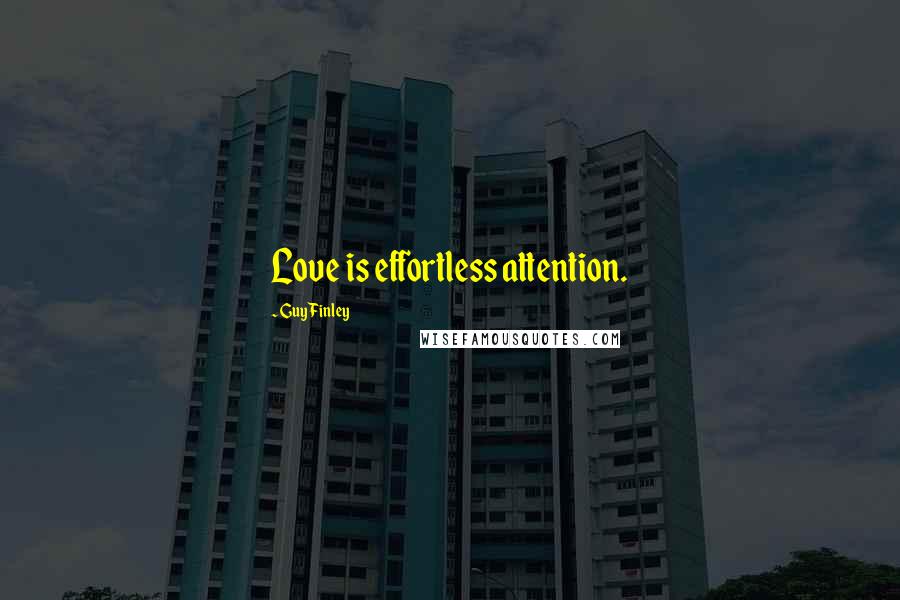 Guy Finley Quotes: Love is effortless attention.
