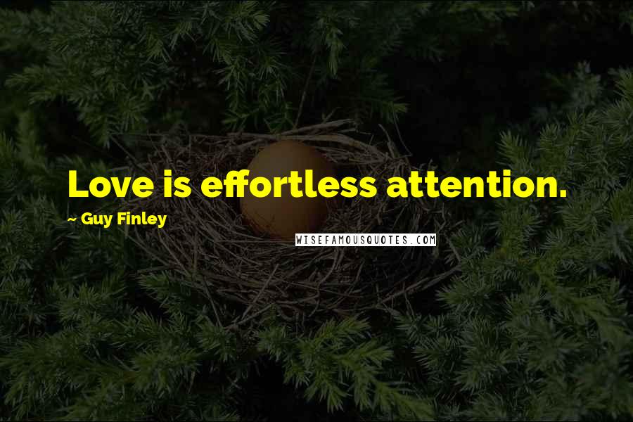 Guy Finley Quotes: Love is effortless attention.