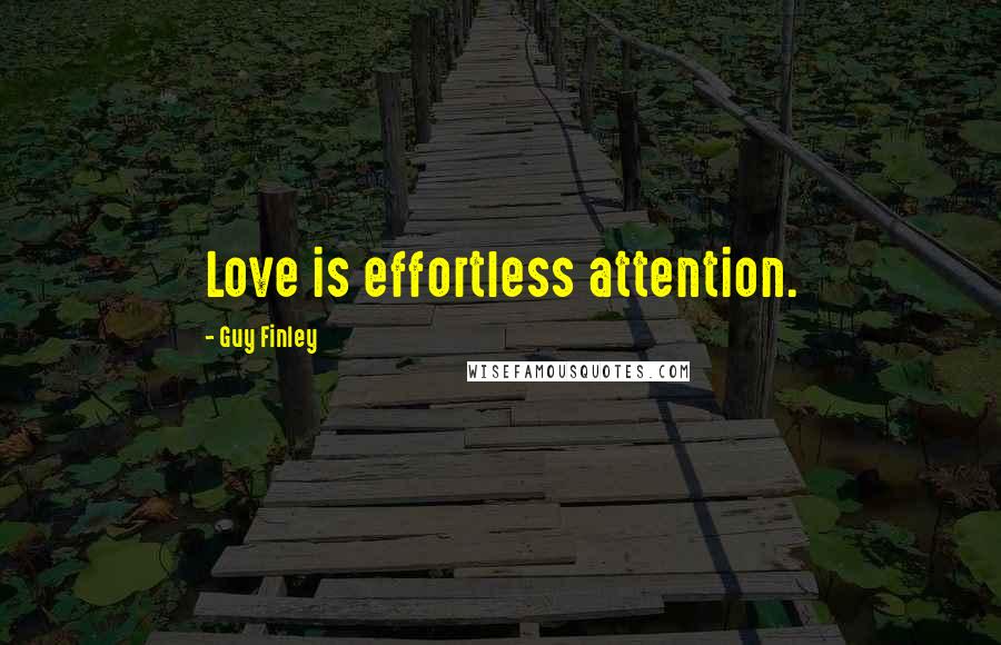 Guy Finley Quotes: Love is effortless attention.