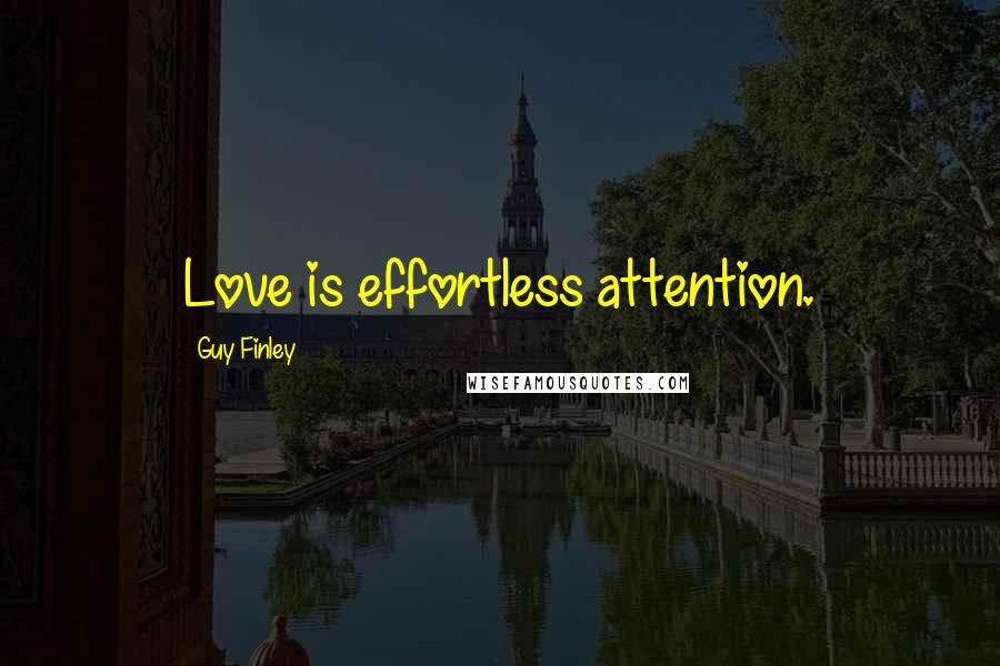 Guy Finley Quotes: Love is effortless attention.