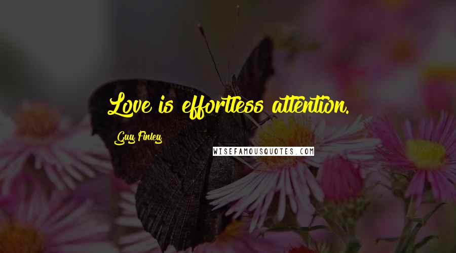 Guy Finley Quotes: Love is effortless attention.