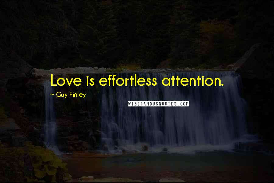 Guy Finley Quotes: Love is effortless attention.