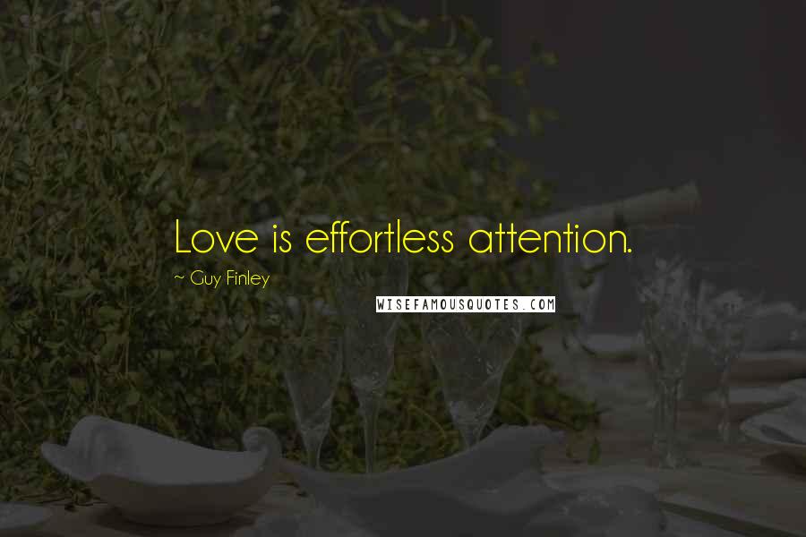 Guy Finley Quotes: Love is effortless attention.