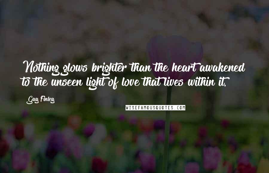 Guy Finley Quotes: Nothing glows brighter than the heart awakened to the unseen light of love that lives within it.