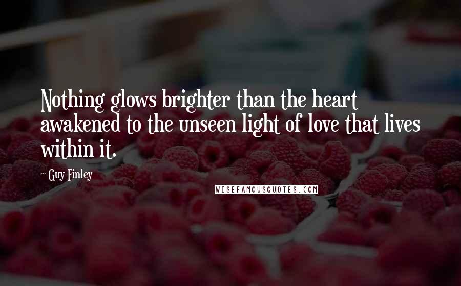 Guy Finley Quotes: Nothing glows brighter than the heart awakened to the unseen light of love that lives within it.