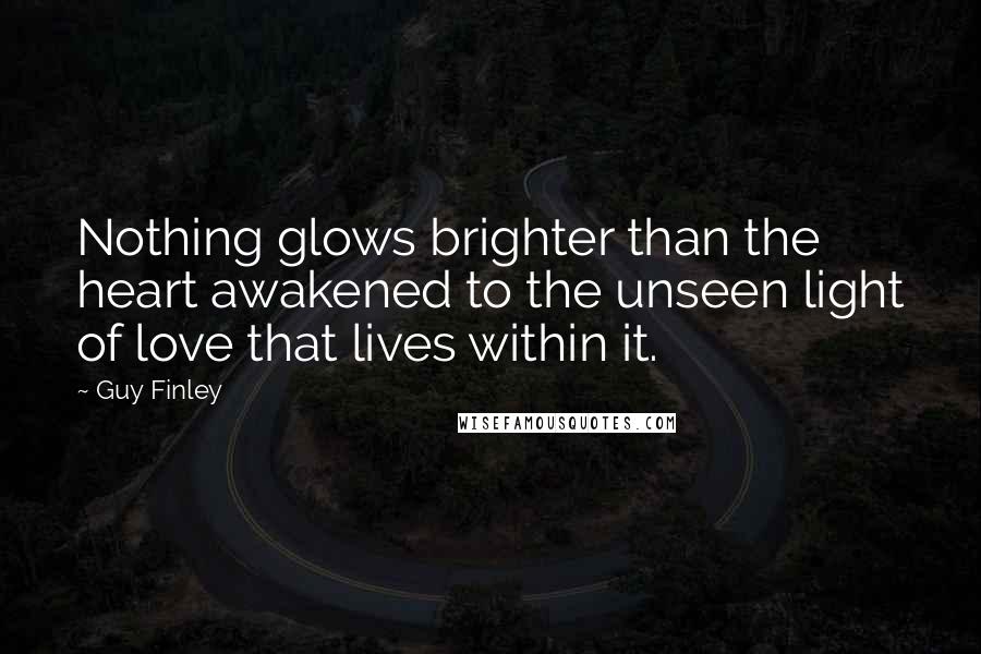 Guy Finley Quotes: Nothing glows brighter than the heart awakened to the unseen light of love that lives within it.