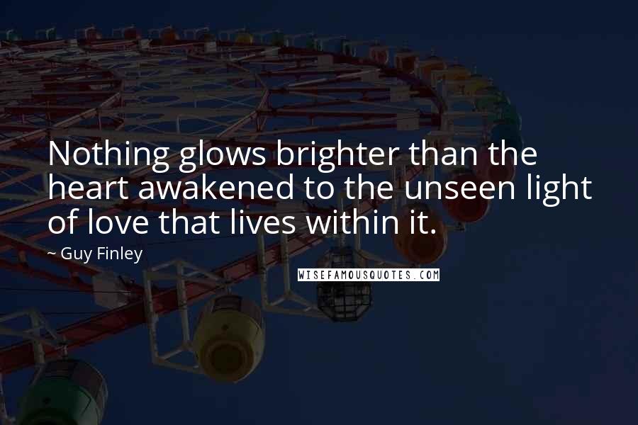 Guy Finley Quotes: Nothing glows brighter than the heart awakened to the unseen light of love that lives within it.