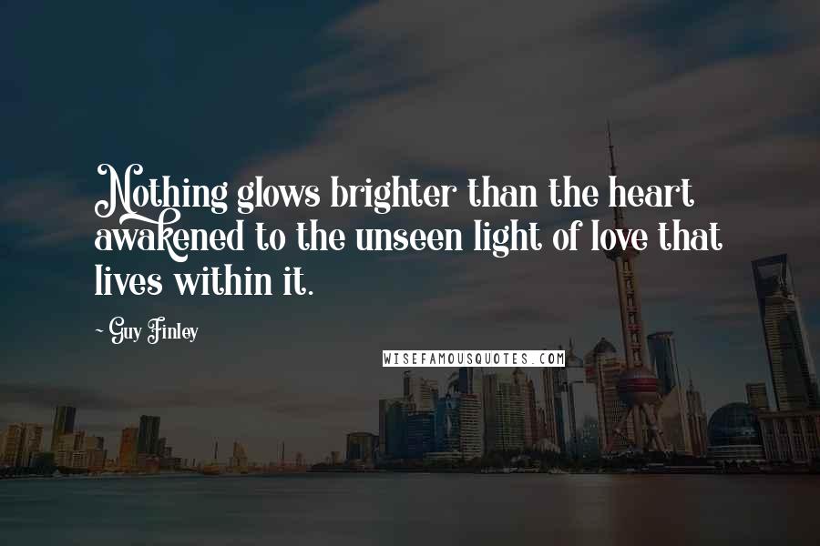 Guy Finley Quotes: Nothing glows brighter than the heart awakened to the unseen light of love that lives within it.