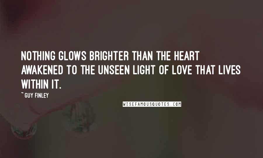 Guy Finley Quotes: Nothing glows brighter than the heart awakened to the unseen light of love that lives within it.