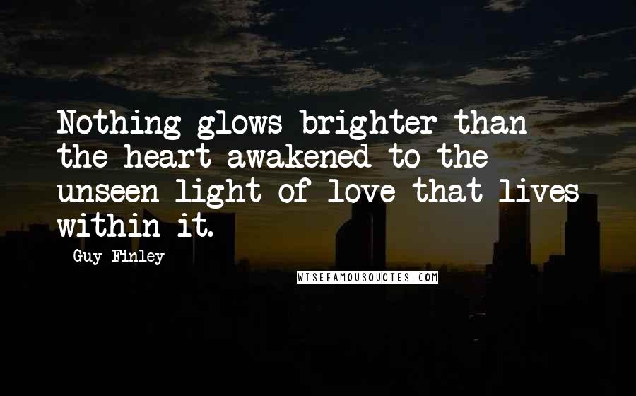 Guy Finley Quotes: Nothing glows brighter than the heart awakened to the unseen light of love that lives within it.